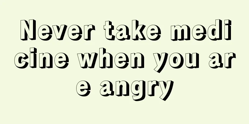 Never take medicine when you are angry