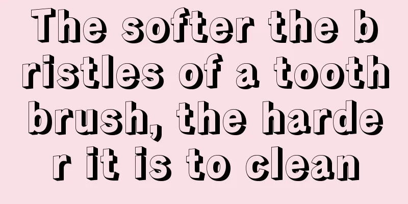 The softer the bristles of a toothbrush, the harder it is to clean