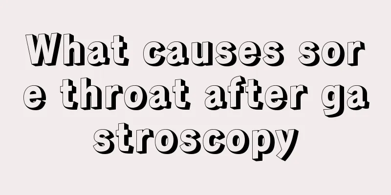 What causes sore throat after gastroscopy