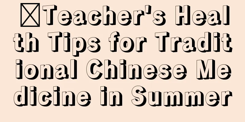 ​Teacher's Health Tips for Traditional Chinese Medicine in Summer