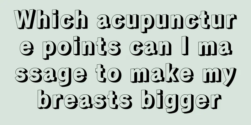 Which acupuncture points can I massage to make my breasts bigger
