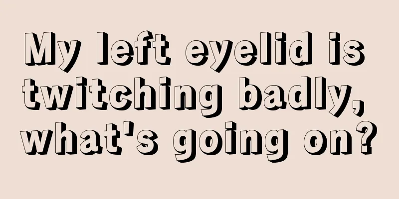 My left eyelid is twitching badly, what's going on?