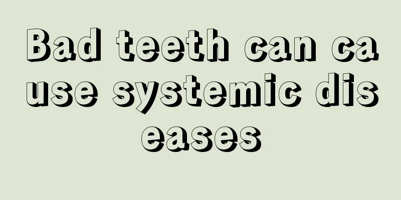 Bad teeth can cause systemic diseases