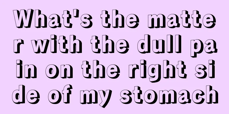What's the matter with the dull pain on the right side of my stomach