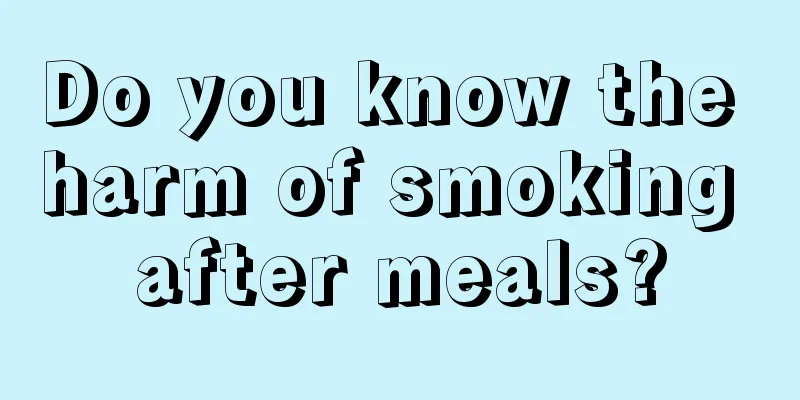 Do you know the harm of smoking after meals?