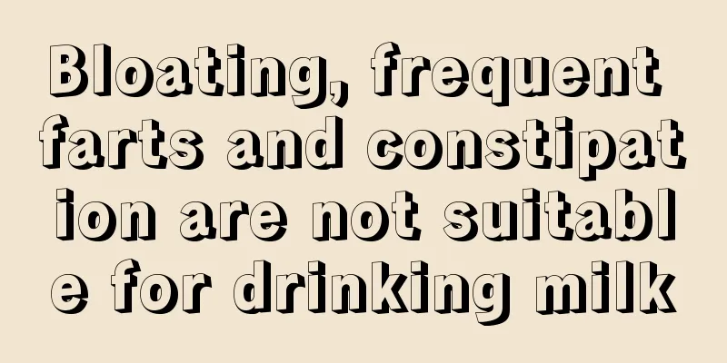 Bloating, frequent farts and constipation are not suitable for drinking milk