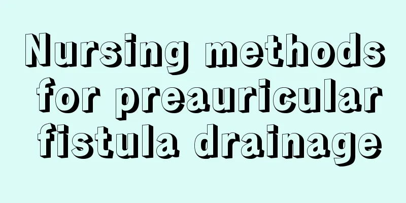 Nursing methods for preauricular fistula drainage
