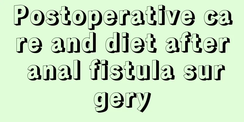 Postoperative care and diet after anal fistula surgery