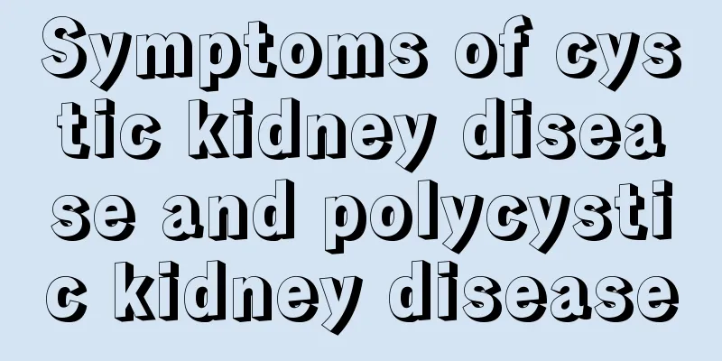 Symptoms of cystic kidney disease and polycystic kidney disease