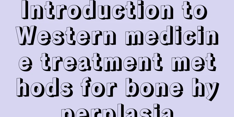 Introduction to Western medicine treatment methods for bone hyperplasia