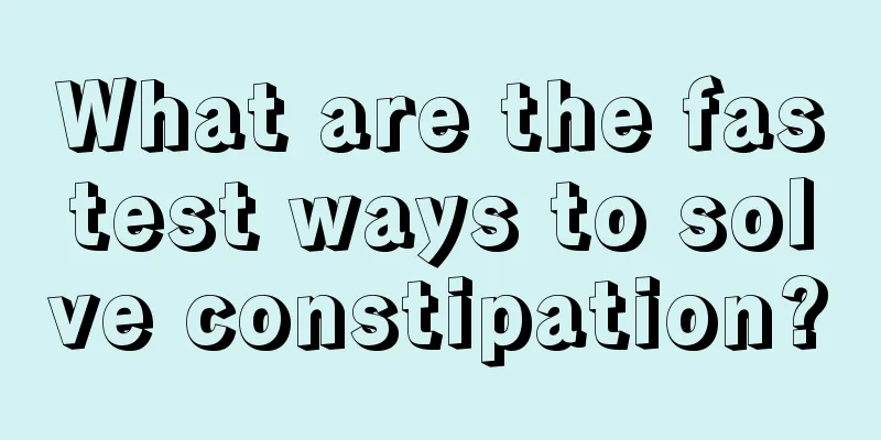 What are the fastest ways to solve constipation?