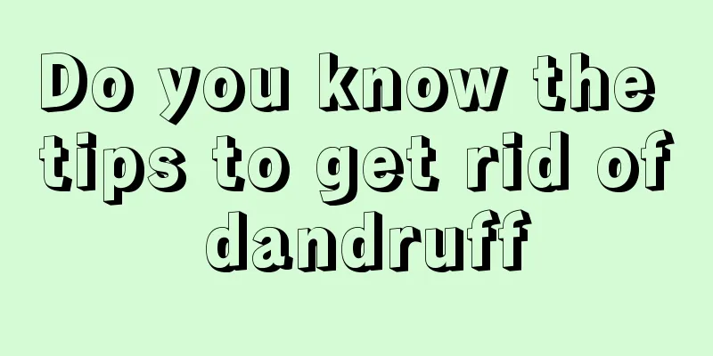 Do you know the tips to get rid of dandruff