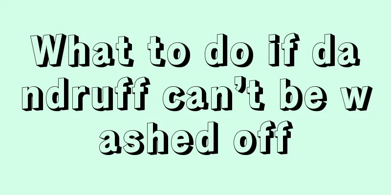 What to do if dandruff can’t be washed off