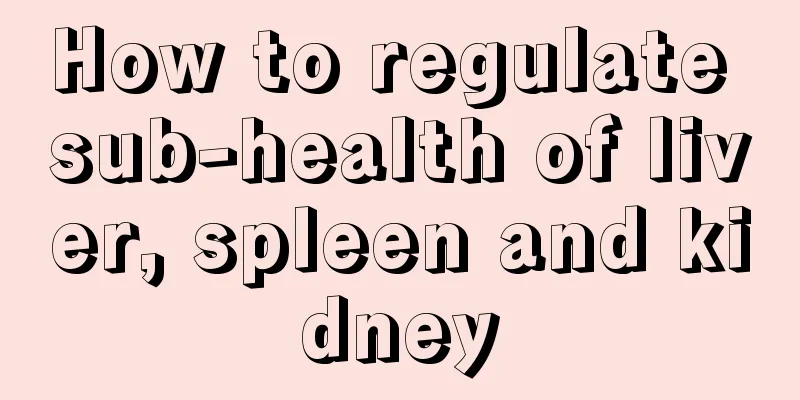 How to regulate sub-health of liver, spleen and kidney