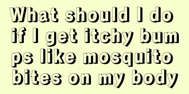 What should I do if I get itchy bumps like mosquito bites on my body