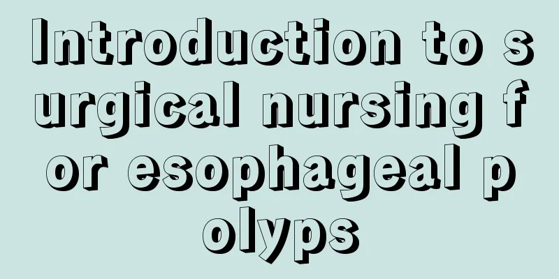 Introduction to surgical nursing for esophageal polyps