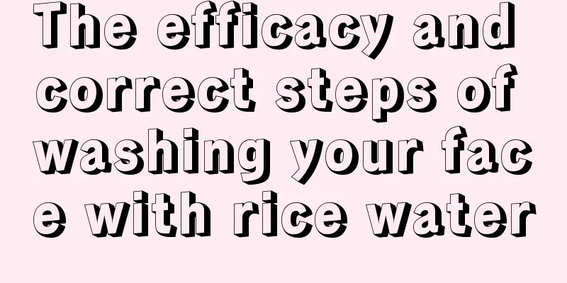 The efficacy and correct steps of washing your face with rice water
