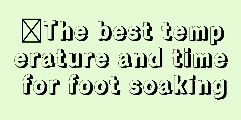 ​The best temperature and time for foot soaking