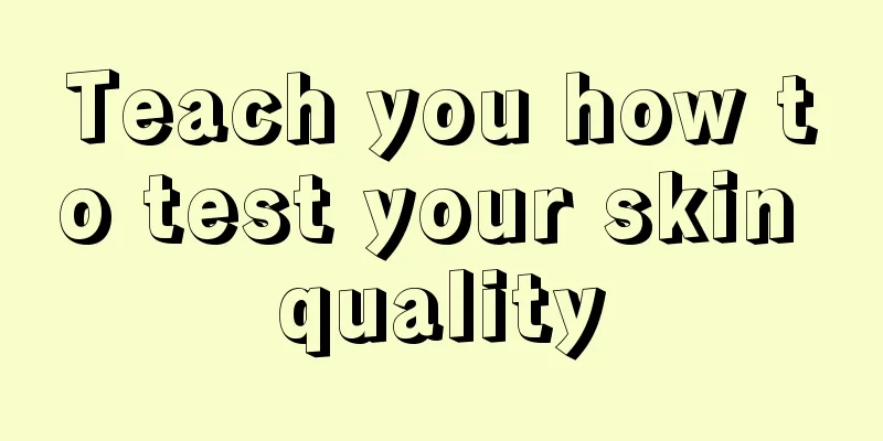 Teach you how to test your skin quality