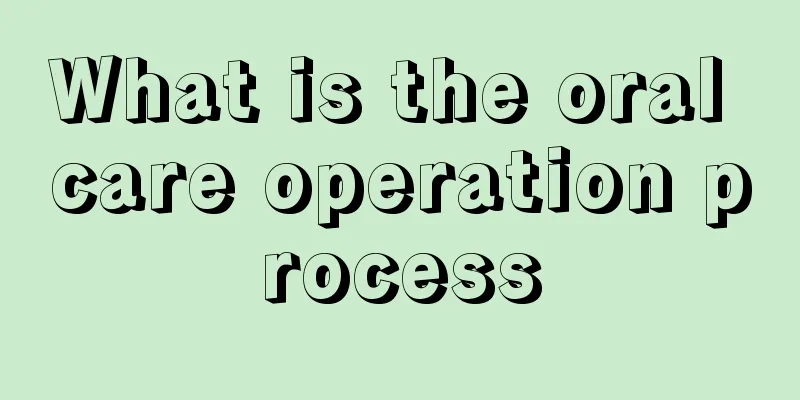 What is the oral care operation process