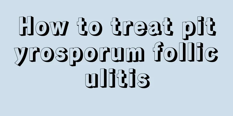 How to treat pityrosporum folliculitis