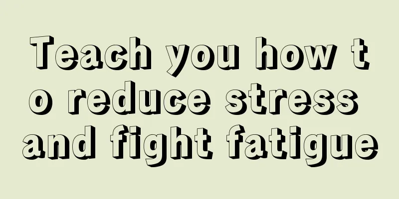 Teach you how to reduce stress and fight fatigue
