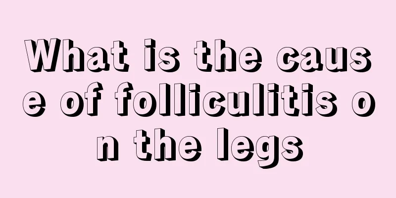 What is the cause of folliculitis on the legs