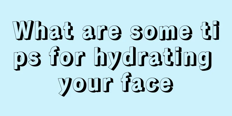 What are some tips for hydrating your face