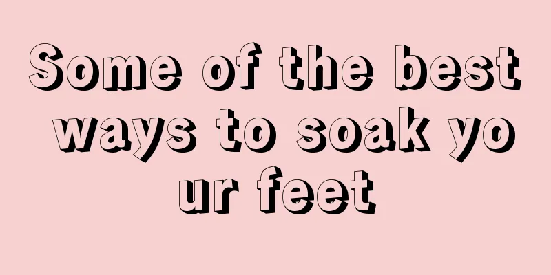 Some of the best ways to soak your feet