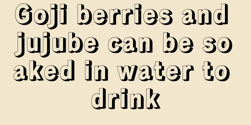 Goji berries and jujube can be soaked in water to drink