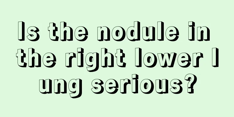 Is the nodule in the right lower lung serious?