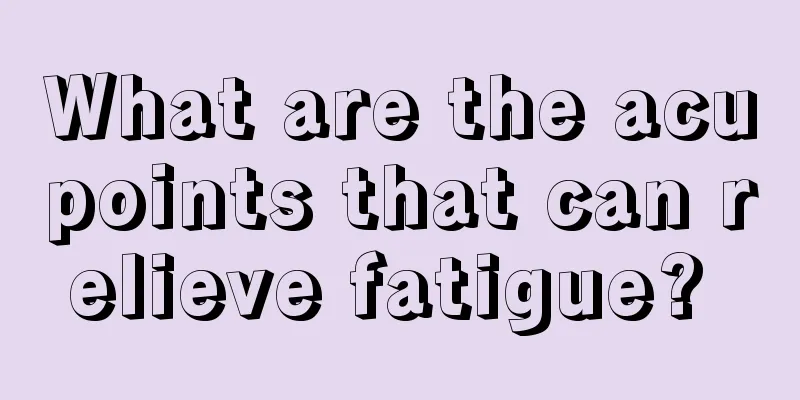 What are the acupoints that can relieve fatigue? 