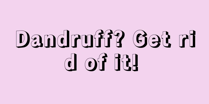 Dandruff? Get rid of it! 