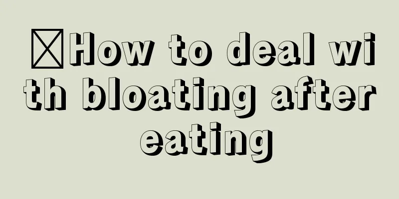 ​How to deal with bloating after eating
