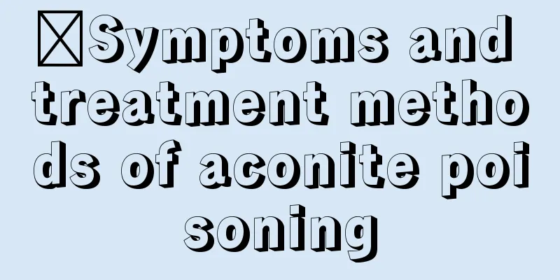 ​Symptoms and treatment methods of aconite poisoning