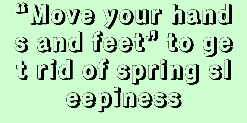 “Move your hands and feet” to get rid of spring sleepiness