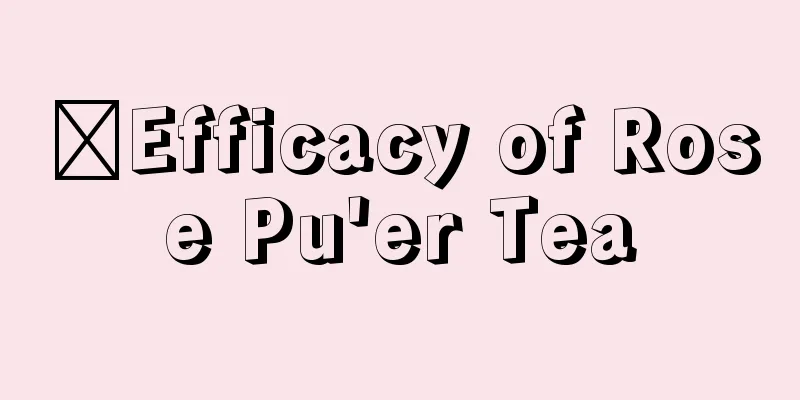 ​Efficacy of Rose Pu'er Tea