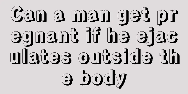 Can a man get pregnant if he ejaculates outside the body