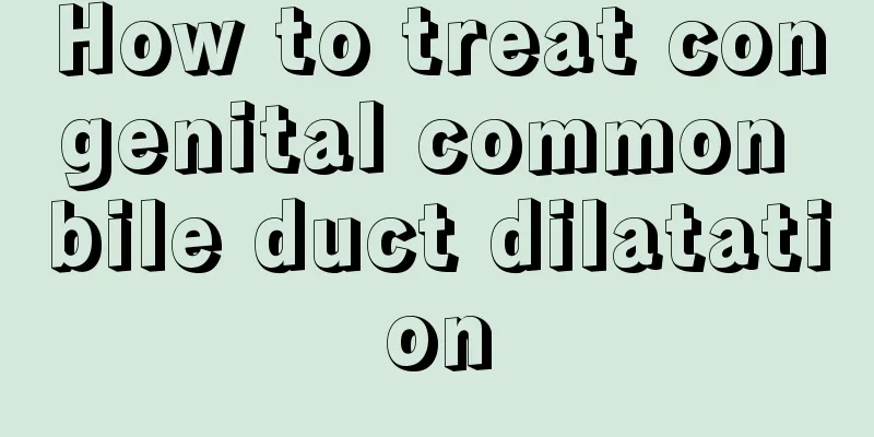 How to treat congenital common bile duct dilatation
