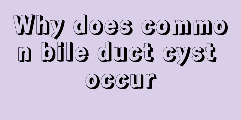 Why does common bile duct cyst occur