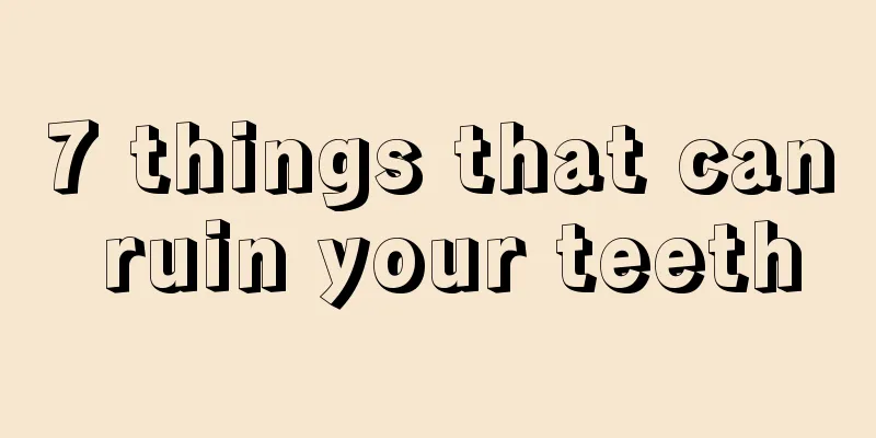 7 things that can ruin your teeth