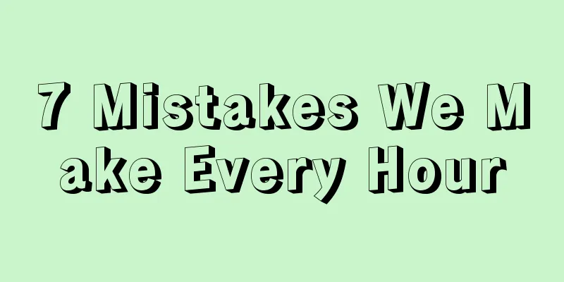 7 Mistakes We Make Every Hour