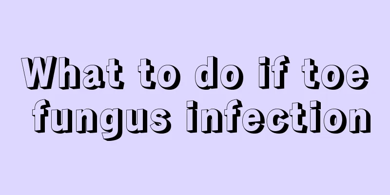 What to do if toe fungus infection