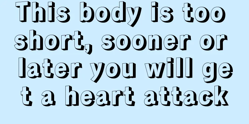 This body is too short, sooner or later you will get a heart attack