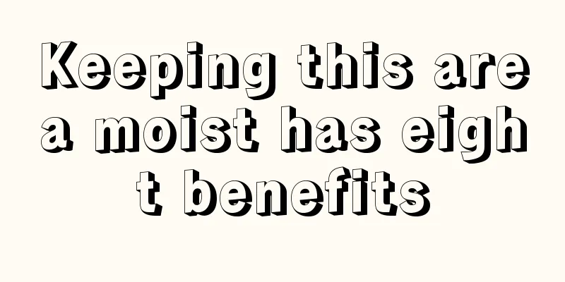 Keeping this area moist has eight benefits