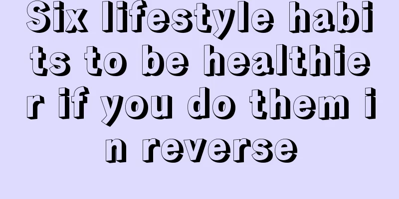 Six lifestyle habits to be healthier if you do them in reverse