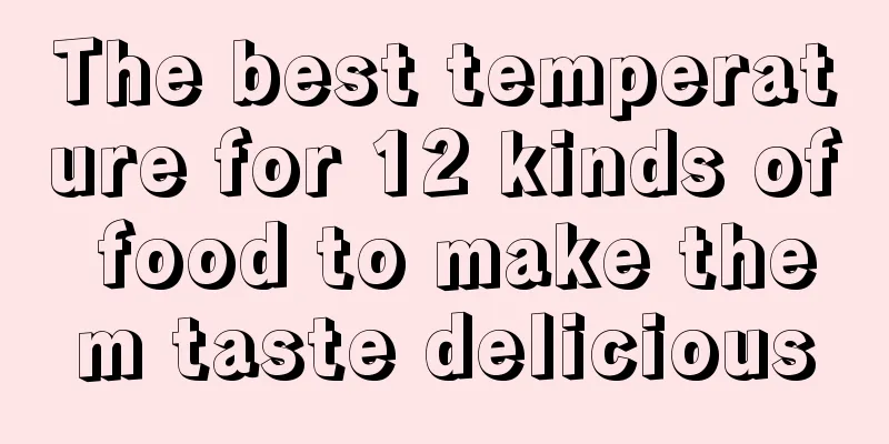 The best temperature for 12 kinds of food to make them taste delicious