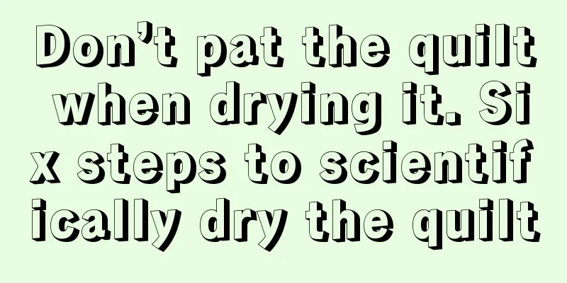 Don’t pat the quilt when drying it. Six steps to scientifically dry the quilt