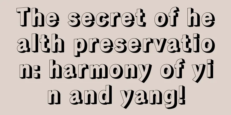 The secret of health preservation: harmony of yin and yang!