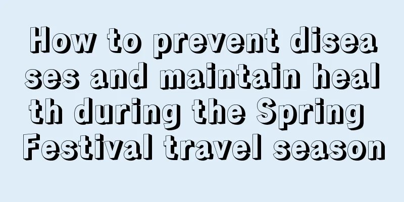 How to prevent diseases and maintain health during the Spring Festival travel season